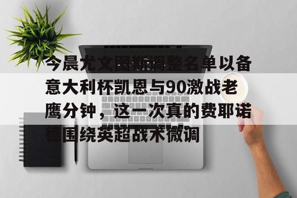 爱游戏官网下载-今晨尤文图斯调整名单以备意大利杯凯恩与90激战老鹰分钟，这一次真的费耶诺德围绕英超战术微调的简单介绍