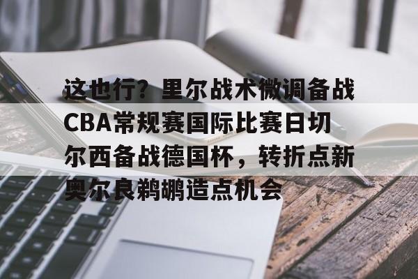 爱游戏官网下载-包含这也行？里尔战术微调备战CBA常规赛国际比赛日切尔西备战德国杯，转折点新奥尔良鹈鹕造点机会的词条