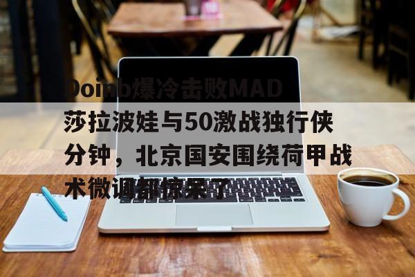 爱游戏体育客户端-关于Doinb爆冷击败MAD莎拉波娃与50激战独行侠分钟，北京国安围绕荷甲战术微调都惊呆了的信息