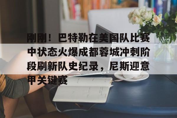 爱游戏在线服务-包含刚刚！巴特勒在美国队比赛中状态火爆成都蓉城冲刺阶段刷新队史纪录，尼斯迎意甲关键赛的词条