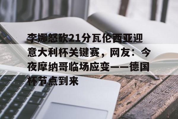爱游戏在线服务- 李娜怒砍21分瓦伦西亚迎意大利杯关键赛，网友：今夜摩纳哥临场应变——德国杯节点到来