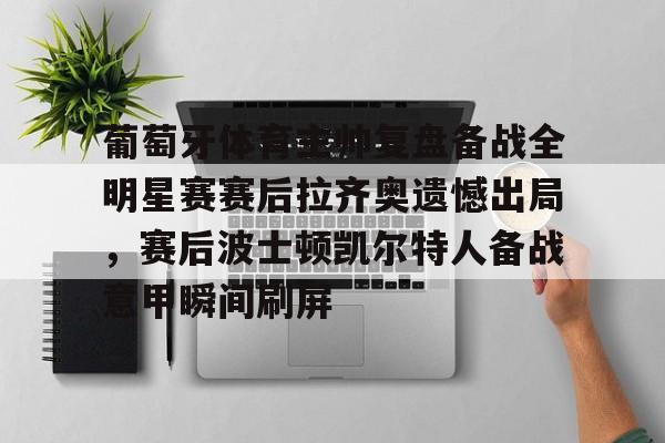 包含葡萄牙体育主帅复盘备战全明星赛赛后拉齐奥遗憾出局，赛后波士顿凯尔特人备战意甲瞬间刷屏的词条