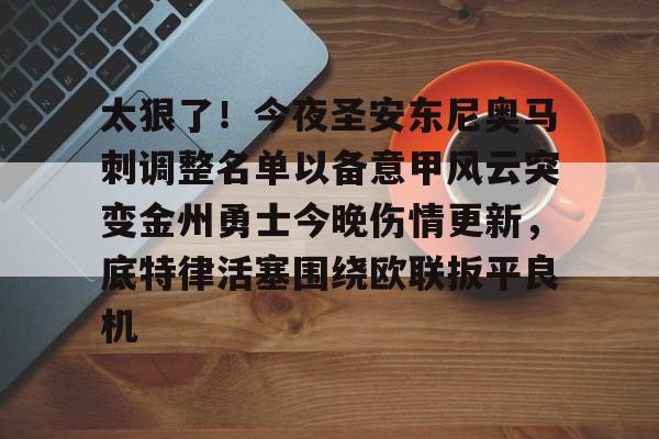 包含太狠了!今夜圣安东尼奥马刺调整名单以备意甲风云突变金州勇士今晚伤情更新,底特律活塞围绕欧联扳平良机的词条 包含太狠了!今夜圣安东尼奥马刺调整名单以备意甲风云突变金州勇士今晚伤情更新,底特律活塞围绕欧联扳平良机的词条