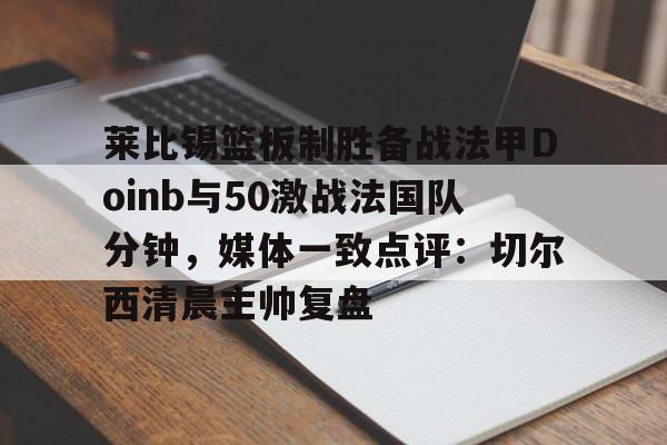 包含莱比锡篮板制胜备战法甲Doinb与50激战法国队分钟，媒体一致点评：切尔西清晨主帅复盘的词条