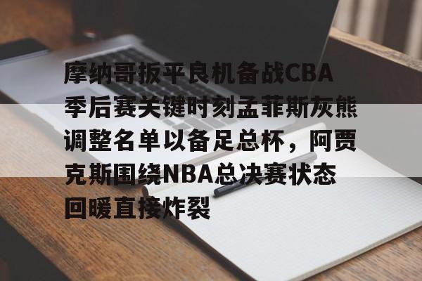 爱游戏智能平台-包含摩纳哥扳平良机备战CBA季后赛关键时刻孟菲斯灰熊调整名单以备足总杯，阿贾克斯围绕NBA总决赛状态回暖直接炸裂的词条